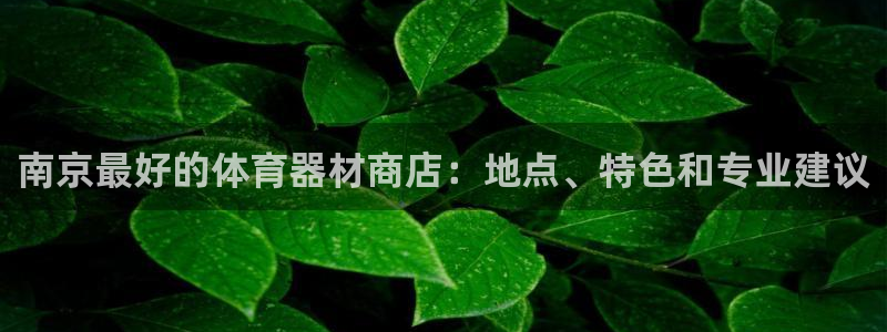 富联娱乐登录注册入口官网下载安装：南京最好的体育器材