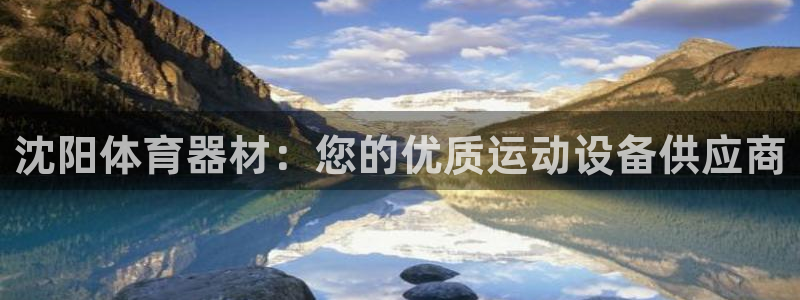 富联官方网站首页登录入口：沈阳体育器材：您的优质运动