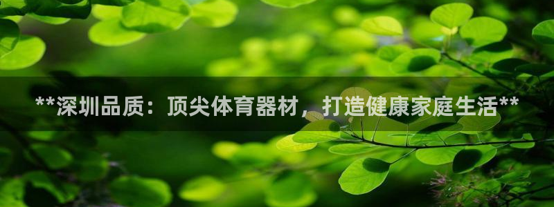 富联平台派7O777：**深圳品质：顶尖体育器材，打