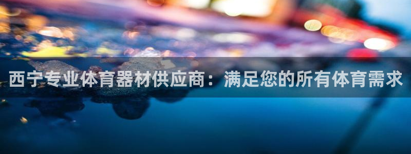 富联娱乐官方网站下载：西宁专业体育器材供应商：满足您