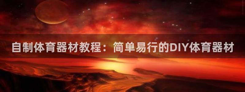 富联官方网站入口：自制体育器材教程：简单易行的DIY