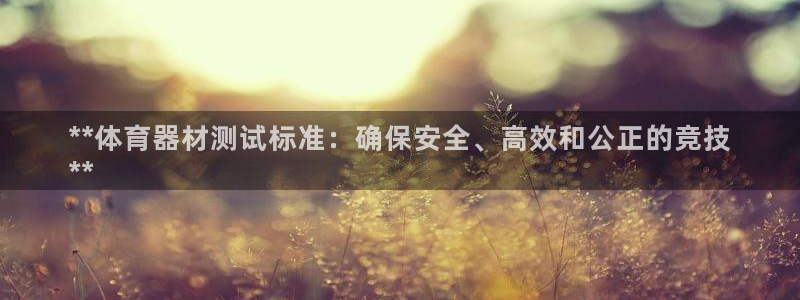 富联平台按7O777：**体育器材测试标准：确保安全