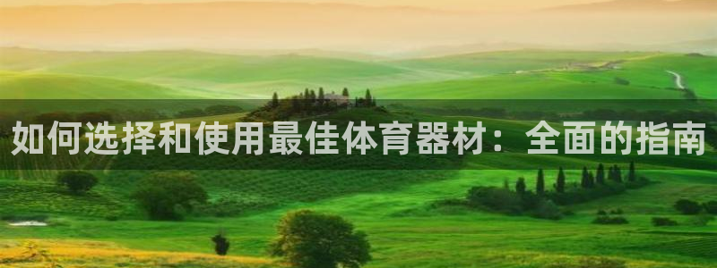 富联平台寇 37oo735：如何选择和使用最佳体育器