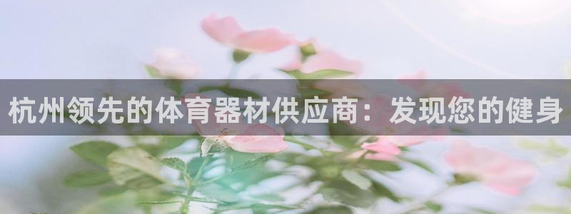 富联官网登录：杭州领先的体育器材供应商：发现您的健身