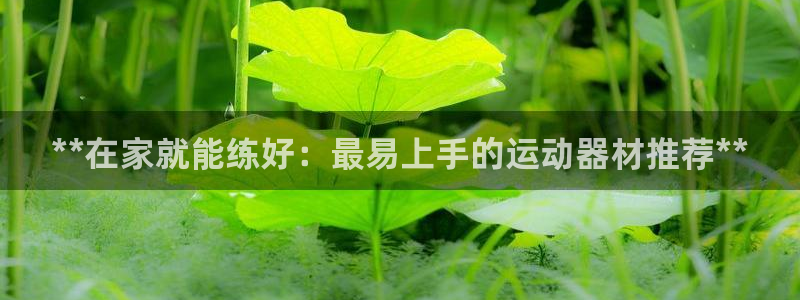 富联平台商 5O6917 平台：**在家就能练好：最