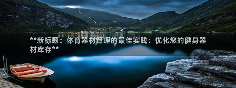 富联平台娱乐：**新标题：体育器材管理的最佳实践：优