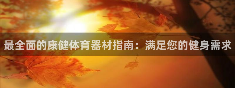 富联平台寇 37oo735：最全面的康健体育器材指南