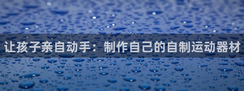 富联平台注册登录不上：让孩子亲自动手：制作自己的自制