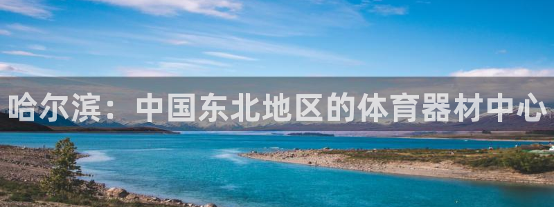 富联娱乐登录注册入口官网网址查询：哈尔滨：中国东北地