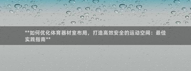 富联娱乐集7O777：**如何优化体育器材室布局，打