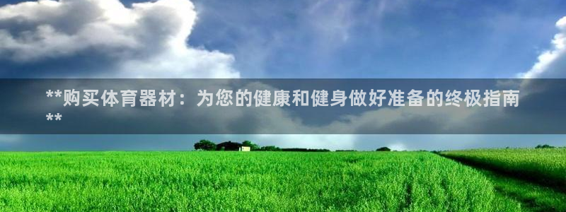 富联娱乐访问：**购买体育器材：为您的健康和健身做好