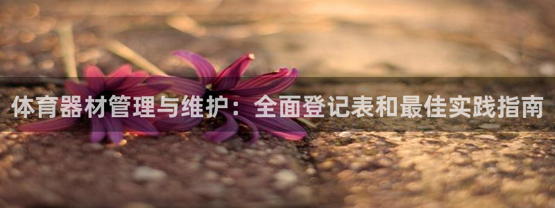 富联娱乐访问：体育器材管理与维护：全面登记表和最佳实
