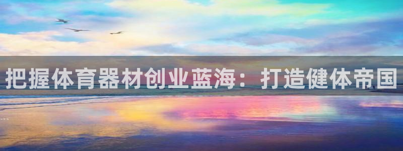 富联官网注册：把握体育器材创业蓝海：打造健体帝国
