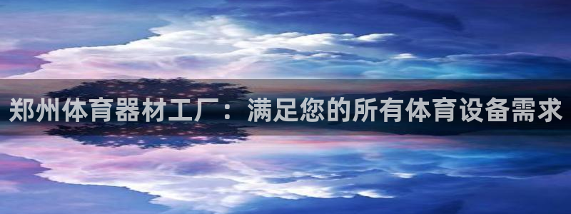 富联娱乐平台开户流程：郑州体育器材工厂：满足您的所有