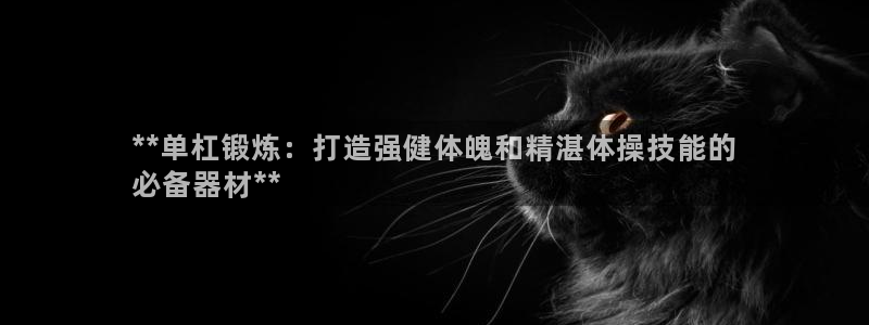 富联娱乐平台开户：**单杠锻炼：打造强健体魄和精湛体