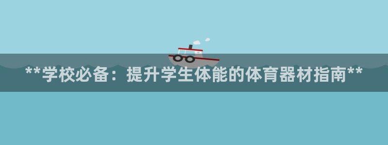 富联平台官网登录：**学校必备：提升学生体能的体育器
