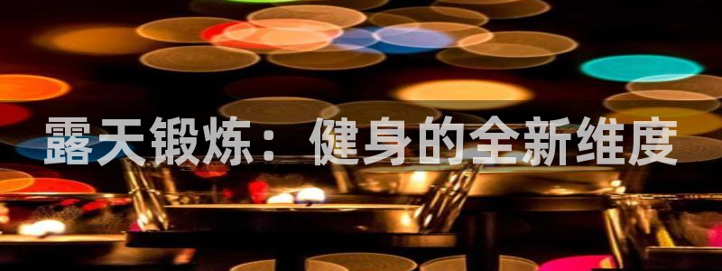 富联娱乐登录地址在哪里：露天锻炼：健身的全新维度