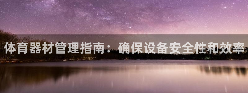 富联平台非7O777：体育器材管理指南：确保设备安全性和效率