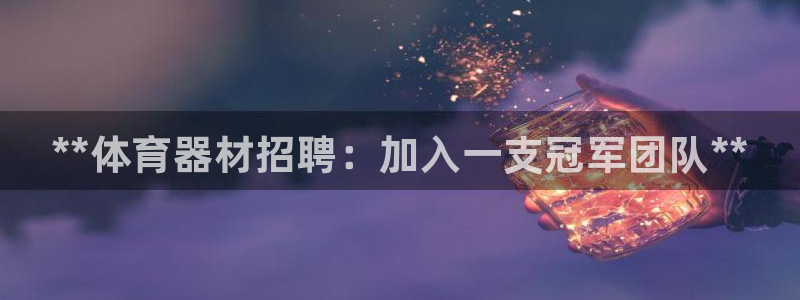 富联平台项7O777：**体育器材招聘：加入一支冠军