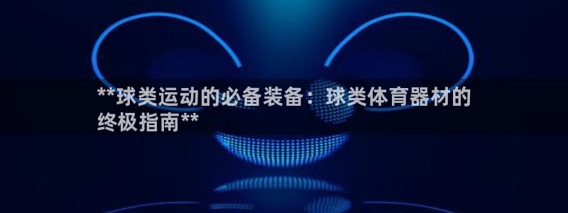 富联娱乐官方网站入口下载：**球类运动的必备装备：球类体育器