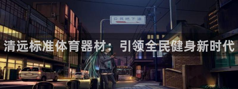 富联娱乐是真的吗还是假的：清远标准体育器材：引领全民健身新时