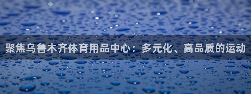 富联娱乐会员：聚焦乌鲁木齐体育用品中心：多元化、高品质的运动