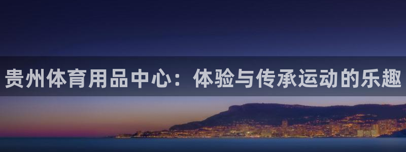 富联娱乐老板叫什么：贵州体育用品中心：体验与传承运动的乐趣