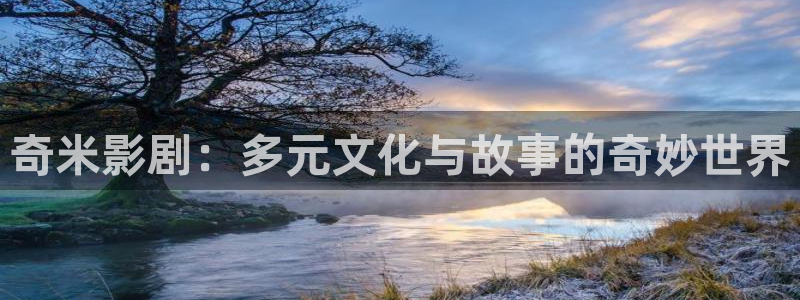 天龙高影院：奇米影剧：多元文化与故事的奇妙世界